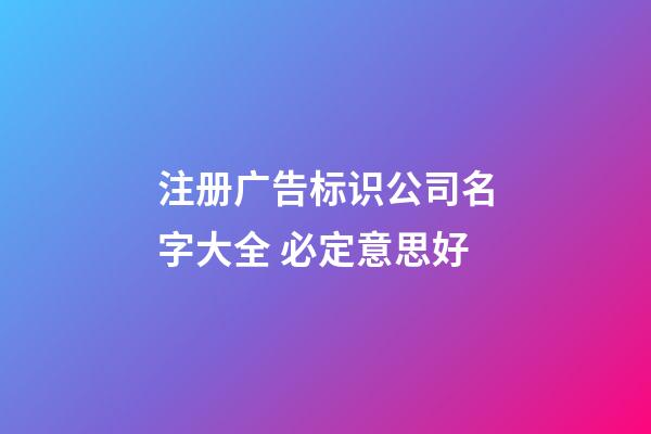 注册广告标识公司名字大全 必定意思好-第1张-公司起名-玄机派